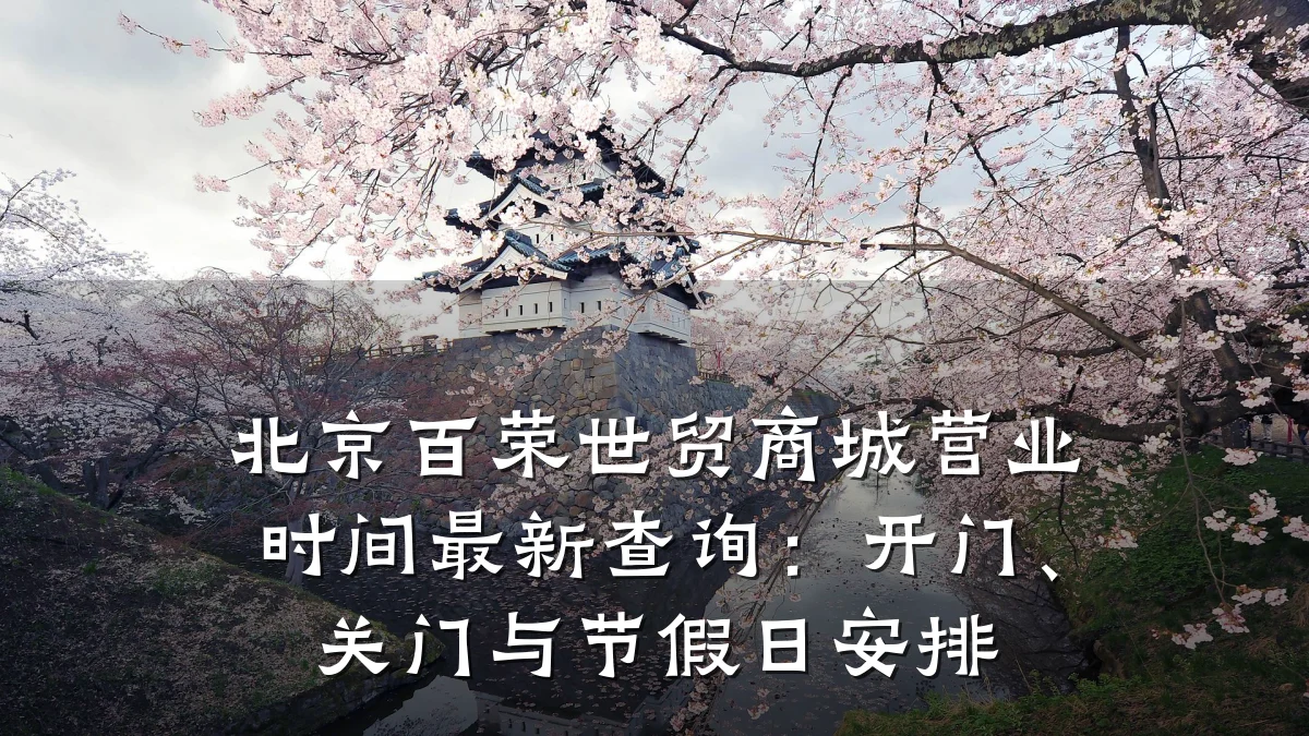 北京百荣世贸商城营业时间最新查询：开门、关门与节假日安排