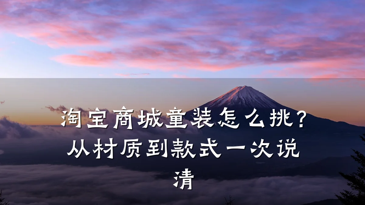 淘宝商城童装怎么挑?从材质到款式一次说清