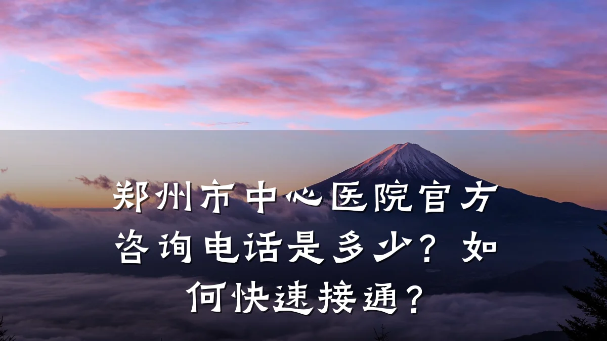 郑州市中心医院官方咨询电话是多少？如何快速接通？