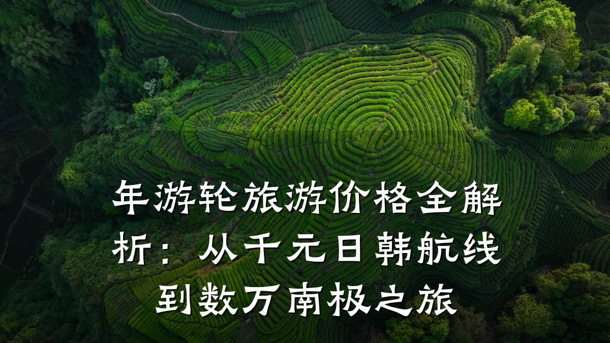 年游轮旅游价格全解析:从千元日韩航线到数万南极之旅