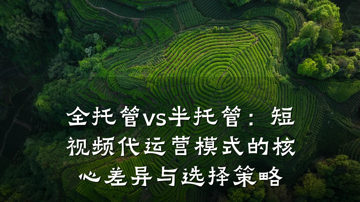 全托管vs半托管:短视频代运营模式的核心差异与选择策略