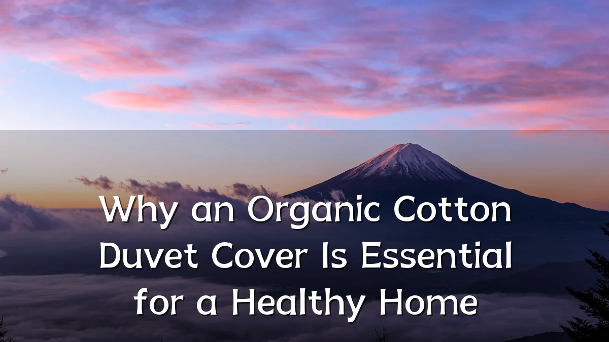 Why an Organic Cotton Duvet Cover Is Essential for a Healthy Home