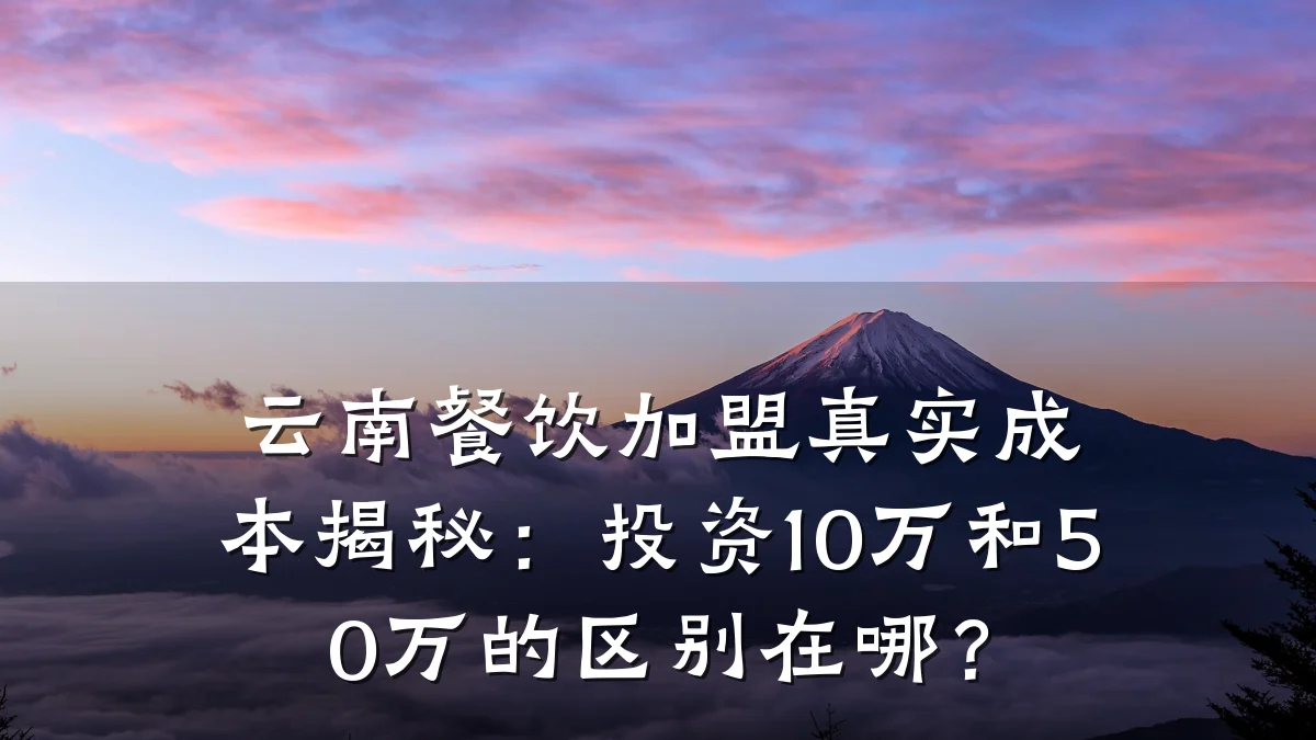 云南餐饮加盟真实成本揭秘:投资10万和50万的区别在哪?