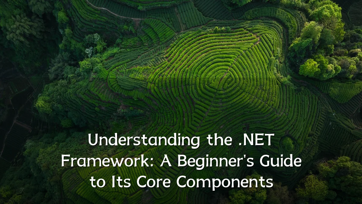 Understanding the .NET Framework: A Beginner's Guide to Its Core Components
