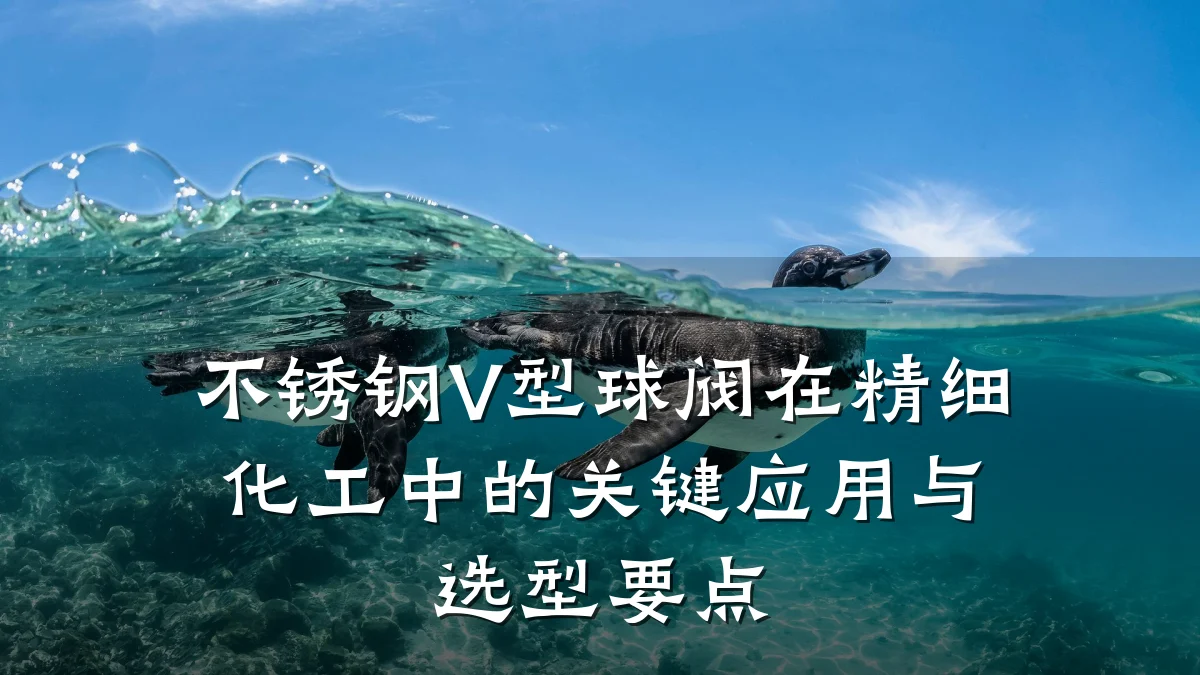 不锈钢V型球阀在精细化工中的关键应用与选型要点