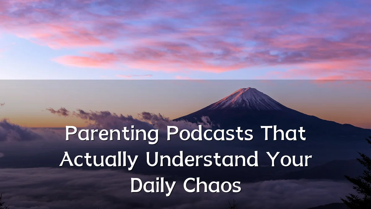 Parenting Podcasts That Actually Understand Your Daily Chaos
