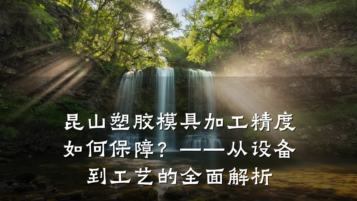 昆山塑胶模具加工精度如何保障?——从设备到工艺的全面解析
