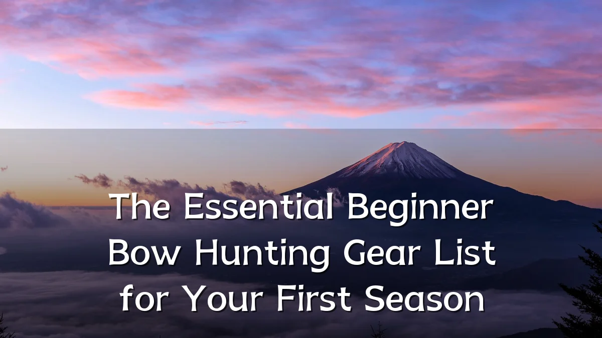 The Essential Beginner Bow Hunting Gear List for Your First Season