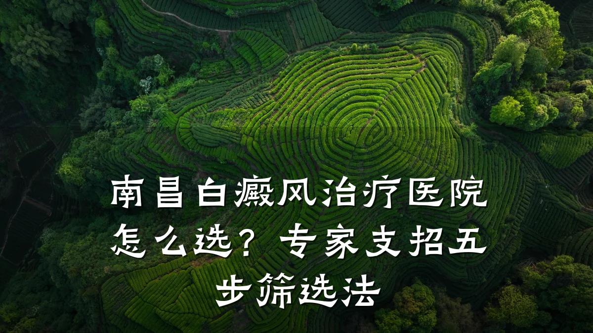 南昌白癜风治疗医院怎么选？专家支招五步筛选法