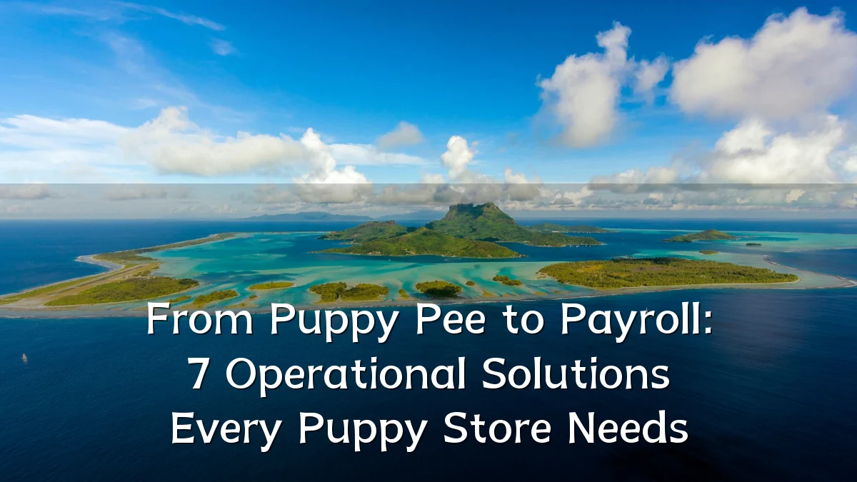 From Puppy Pee to Payroll: 7 Operational Solutions Every Puppy Store Needs