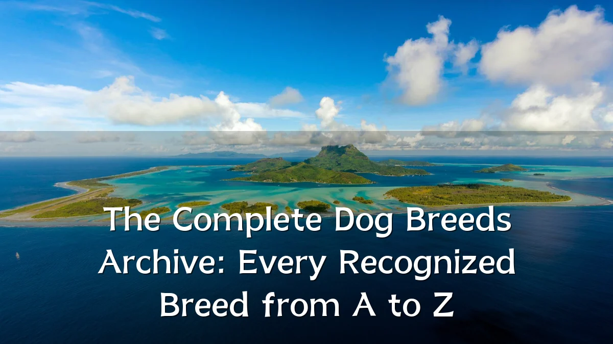 The Complete Dog Breeds Archive: Every Recognized Breed from A to Z