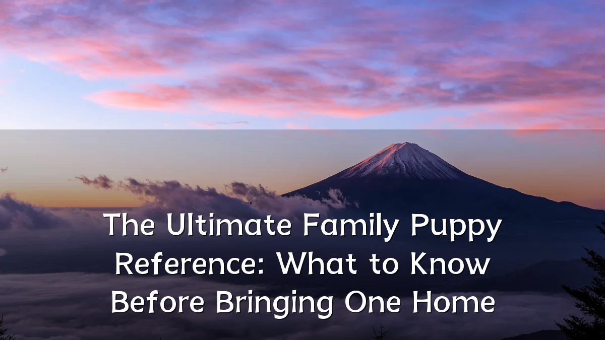 The Ultimate Family Puppy Reference: What to Know Before Bringing One Home
