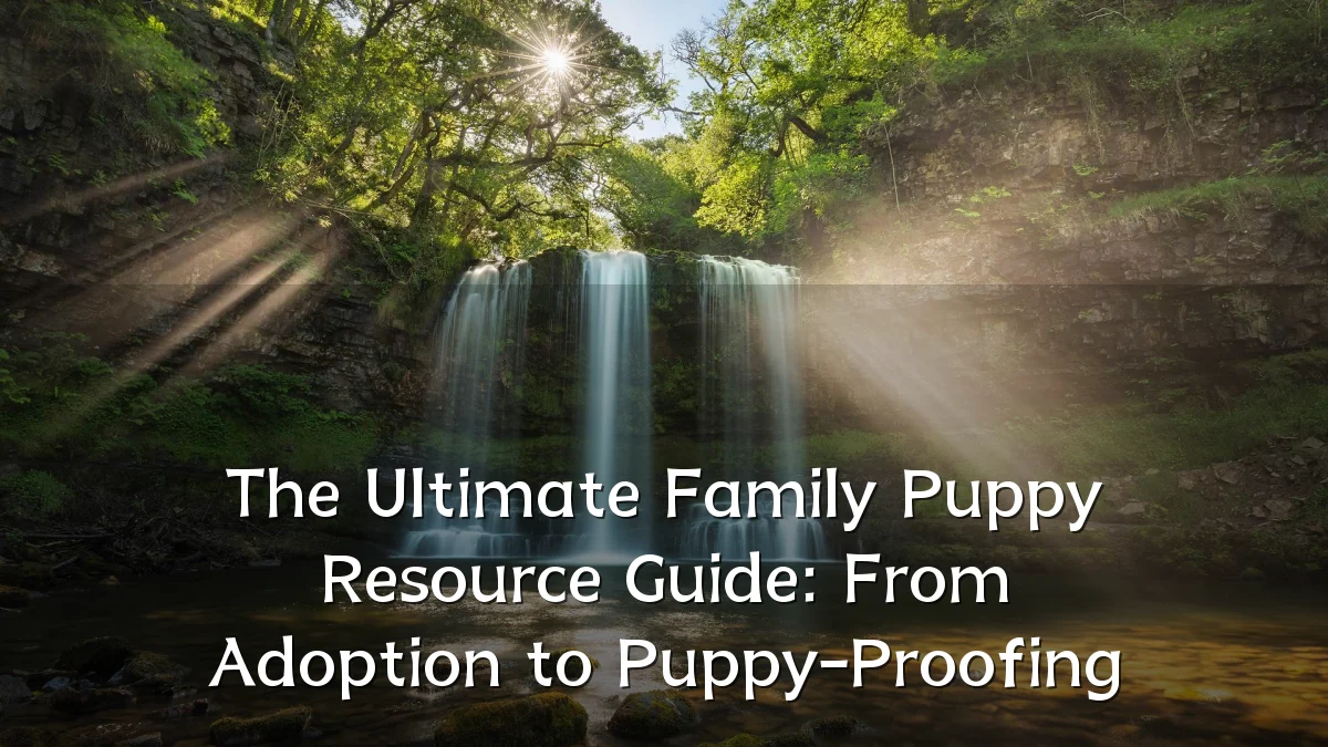 The Ultimate Family Puppy Resource Guide: From Adoption to Puppy-Proofing