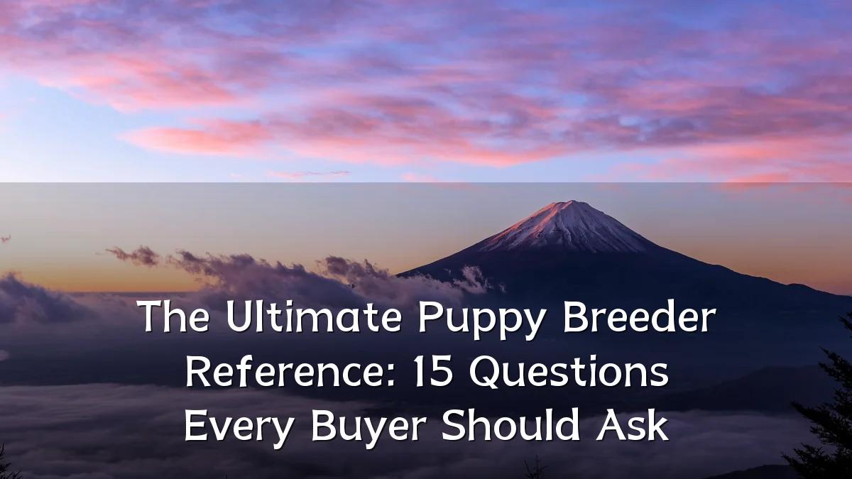The Ultimate Puppy Breeder Reference: 15 Questions Every Buyer Should Ask